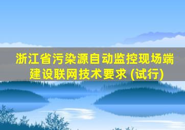 浙江省污染源自动监控现场端建设联网技术要求 (试行)